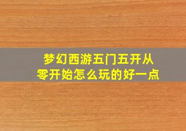 梦幻西游五门五开从零开始怎么玩的好一点