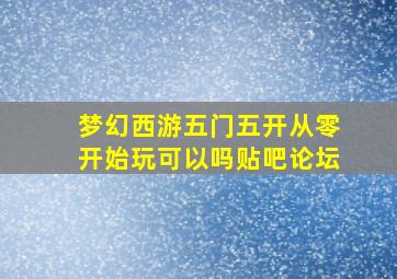 梦幻西游五门五开从零开始玩可以吗贴吧论坛