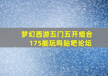 梦幻西游五门五开组合175能玩吗贴吧论坛