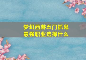 梦幻西游五门抓鬼最强职业选择什么