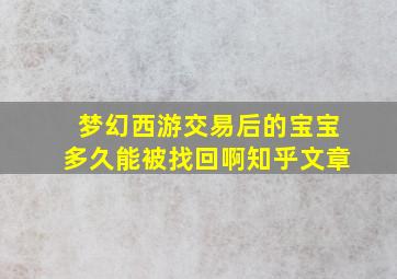 梦幻西游交易后的宝宝多久能被找回啊知乎文章