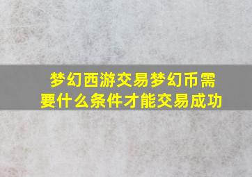 梦幻西游交易梦幻币需要什么条件才能交易成功