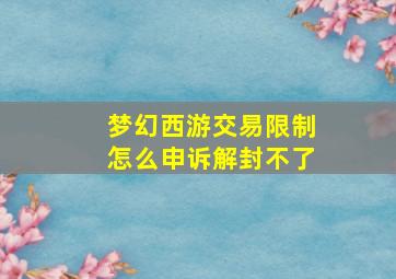 梦幻西游交易限制怎么申诉解封不了