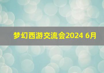 梦幻西游交流会2024 6月