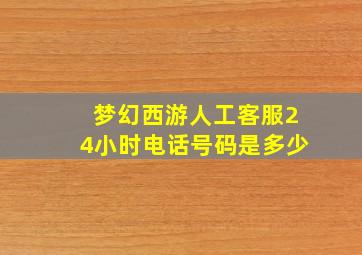 梦幻西游人工客服24小时电话号码是多少