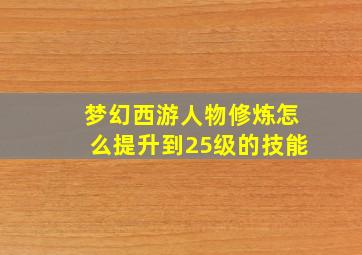 梦幻西游人物修炼怎么提升到25级的技能