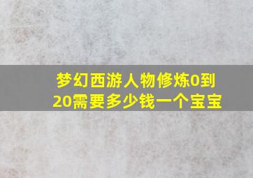 梦幻西游人物修炼0到20需要多少钱一个宝宝