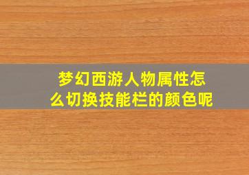 梦幻西游人物属性怎么切换技能栏的颜色呢