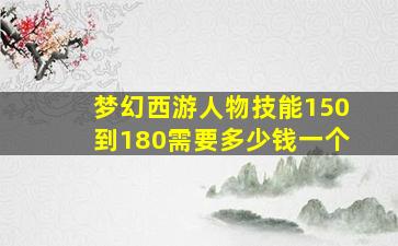 梦幻西游人物技能150到180需要多少钱一个