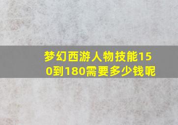 梦幻西游人物技能150到180需要多少钱呢