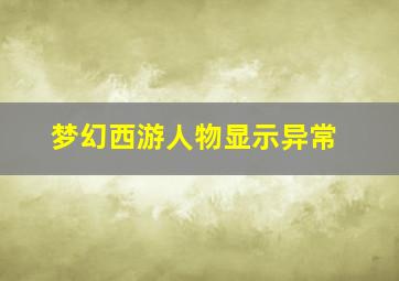 梦幻西游人物显示异常