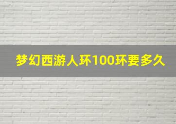 梦幻西游人环100环要多久