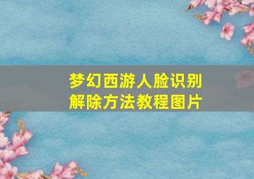 梦幻西游人脸识别解除方法教程图片