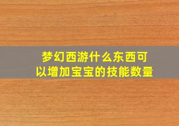 梦幻西游什么东西可以增加宝宝的技能数量