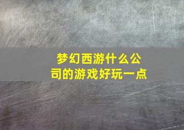 梦幻西游什么公司的游戏好玩一点