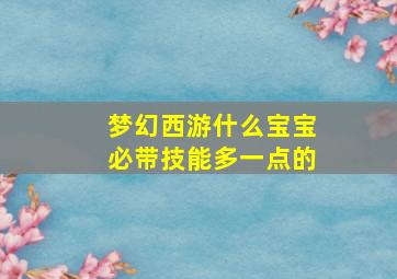 梦幻西游什么宝宝必带技能多一点的