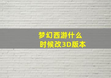 梦幻西游什么时候改3D版本