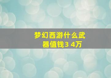 梦幻西游什么武器值钱3 4万