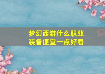 梦幻西游什么职业装备便宜一点好看