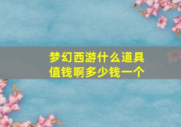 梦幻西游什么道具值钱啊多少钱一个