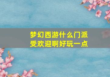 梦幻西游什么门派受欢迎啊好玩一点