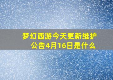 梦幻西游今天更新维护公告4月16日是什么