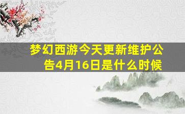 梦幻西游今天更新维护公告4月16日是什么时候