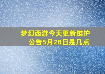 梦幻西游今天更新维护公告5月28日是几点