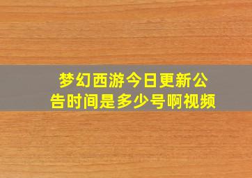 梦幻西游今日更新公告时间是多少号啊视频