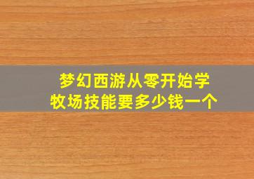 梦幻西游从零开始学牧场技能要多少钱一个