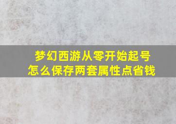 梦幻西游从零开始起号怎么保存两套属性点省钱