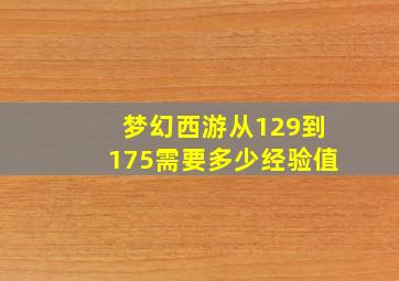 梦幻西游从129到175需要多少经验值