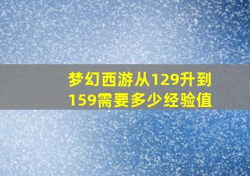 梦幻西游从129升到159需要多少经验值