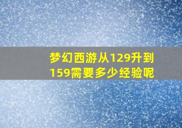 梦幻西游从129升到159需要多少经验呢