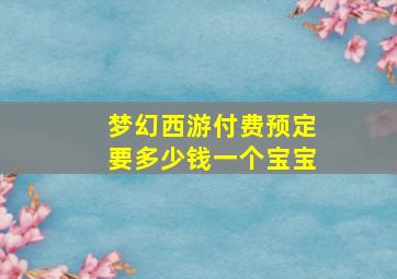 梦幻西游付费预定要多少钱一个宝宝