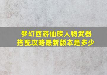 梦幻西游仙族人物武器搭配攻略最新版本是多少