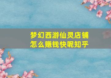 梦幻西游仙灵店铺怎么赚钱快呢知乎