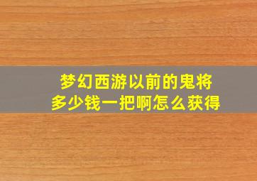 梦幻西游以前的鬼将多少钱一把啊怎么获得