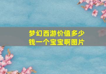 梦幻西游价值多少钱一个宝宝啊图片