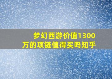 梦幻西游价值1300万的项链值得买吗知乎