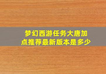 梦幻西游任务大唐加点推荐最新版本是多少