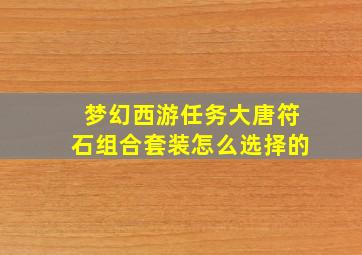 梦幻西游任务大唐符石组合套装怎么选择的