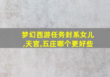 梦幻西游任务封系女儿,天宫,五庄哪个更好些