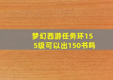 梦幻西游任务环155级可以出150书吗