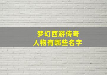 梦幻西游传奇人物有哪些名字