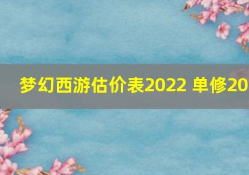 梦幻西游估价表2022 单修20