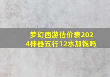 梦幻西游估价表2024神器五行12水加钱吗