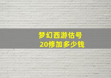 梦幻西游估号20修加多少钱