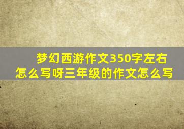 梦幻西游作文350字左右怎么写呀三年级的作文怎么写