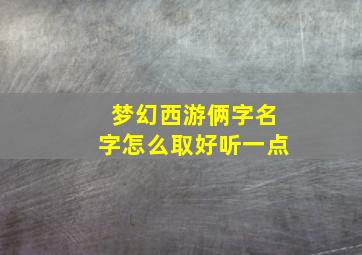 梦幻西游俩字名字怎么取好听一点